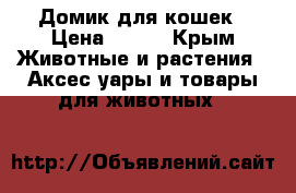 Домик для кошек › Цена ­ 500 - Крым Животные и растения » Аксесcуары и товары для животных   